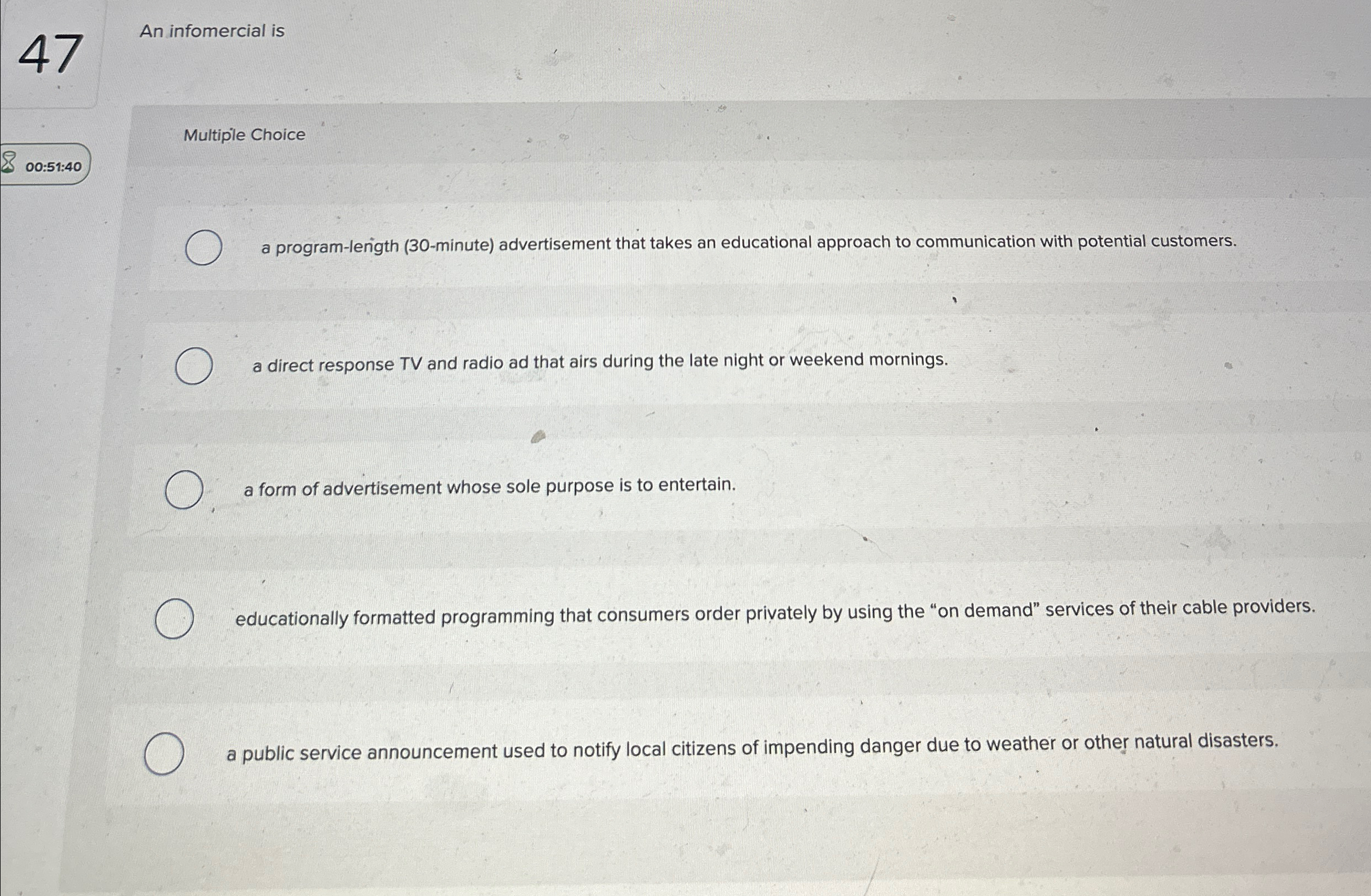  47 An infomercial is Multiple Choice 00:51:40 a program-length (30-minute) advertisement