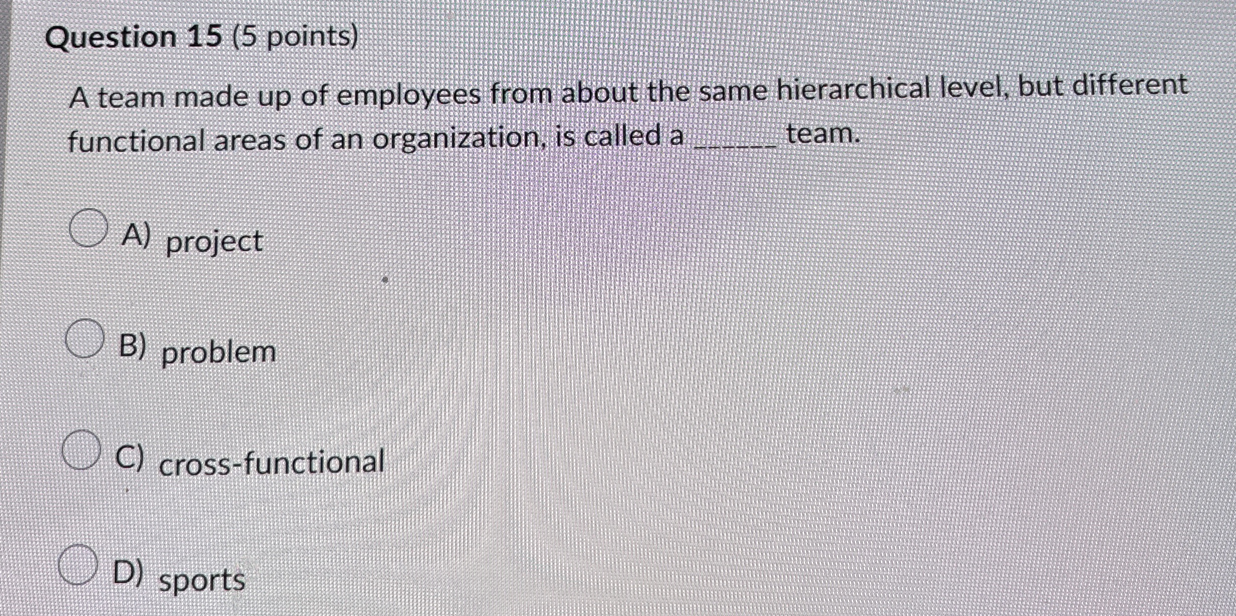  Question 15(5 points) A team made up of employees from about