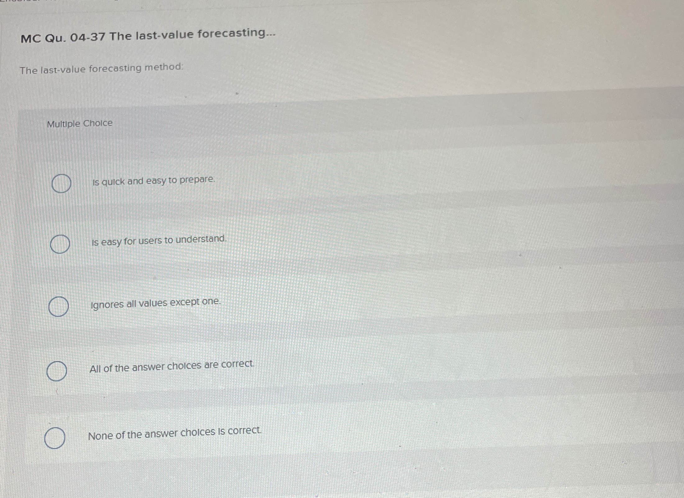  MC Qu.04-37 The last-value forecasting... The last-value forecasting method: Multiple Choice