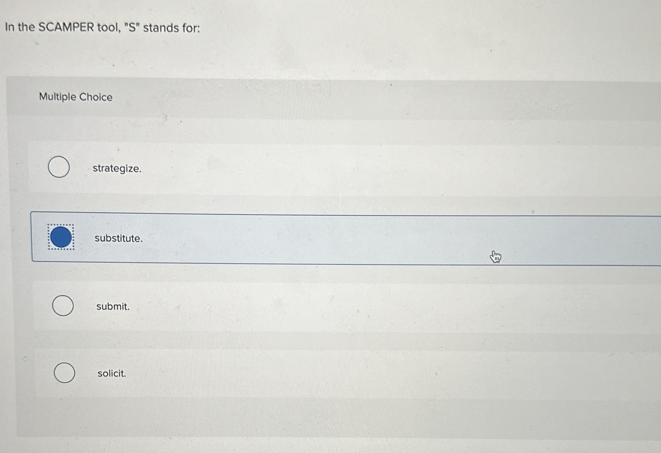  In the SCAMPER tool, "S" stands for: Multiple Choice strategize. substitute.