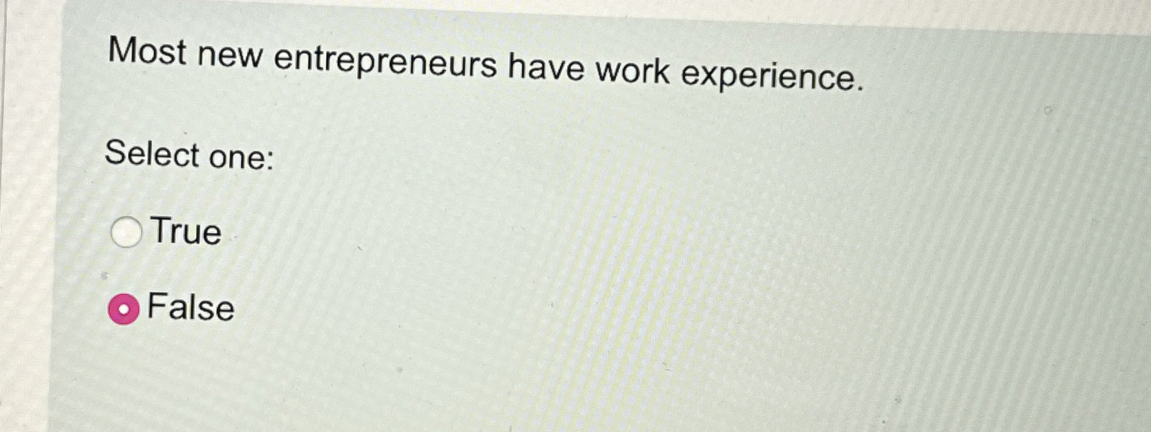  Most new entrepreneurs have work experience. Select one: True False 