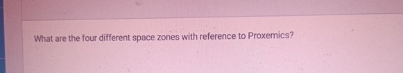  What are the four different space zones with reference to Proxemics?