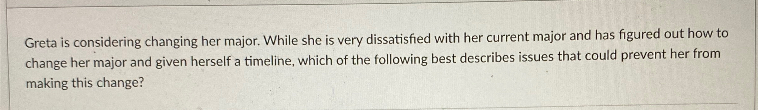  Greta is considering changing her major. While she is very dissatisfied