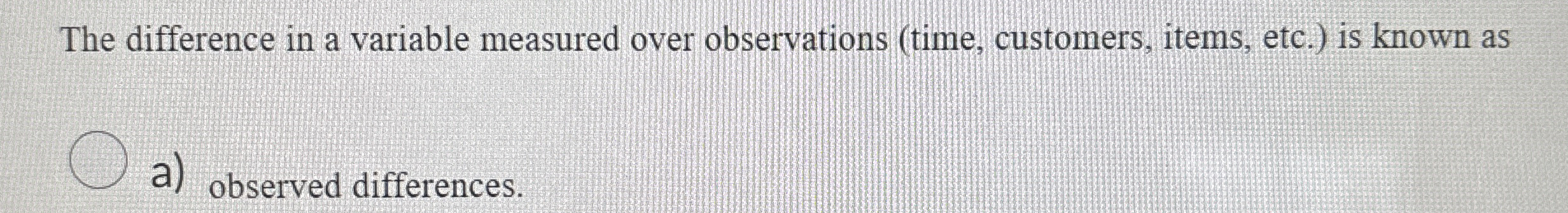  The difference in a variable measured over observations (time, customers, items,