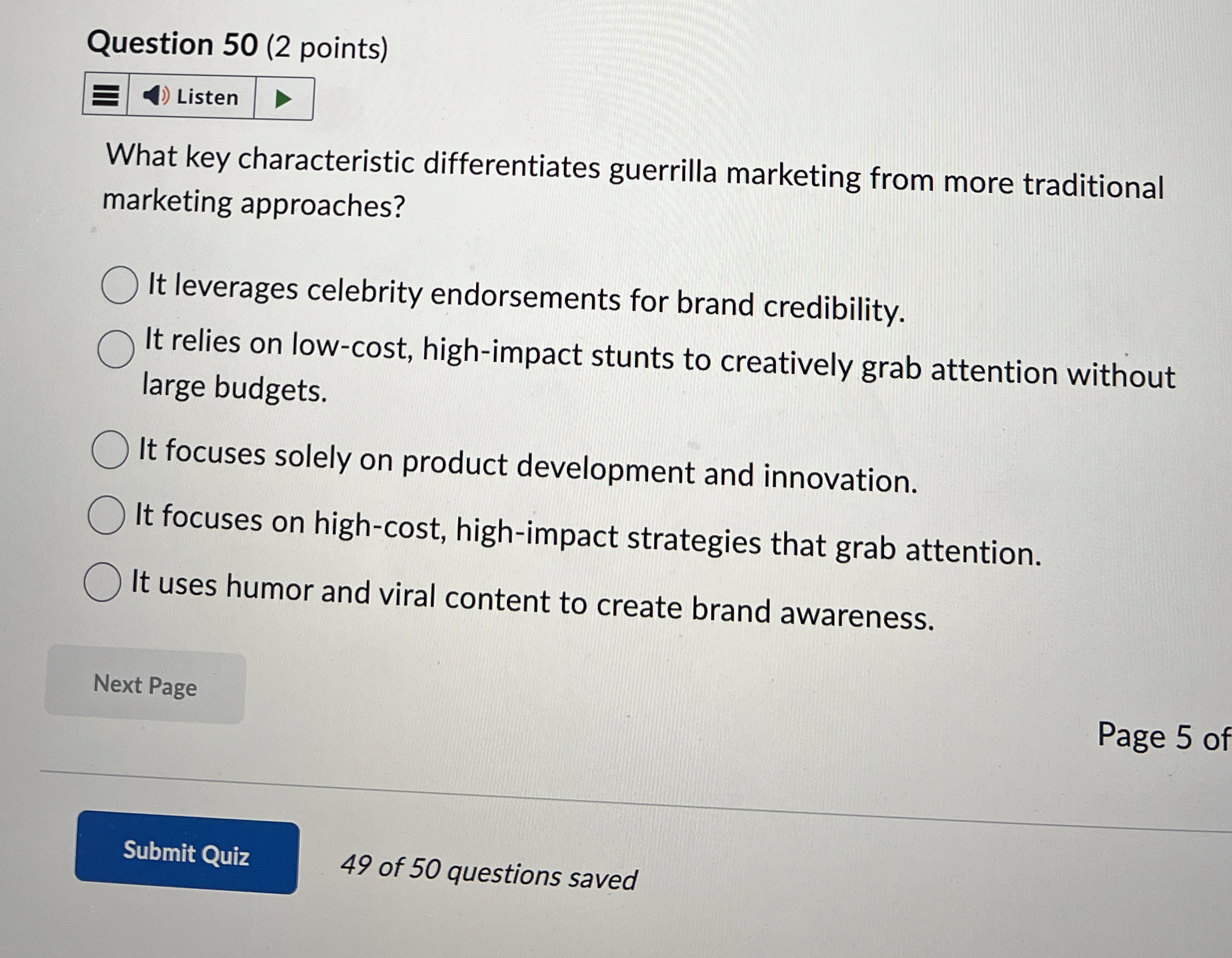  Question 50(2 points) What key characteristic differentiates guerrilla marketing from more