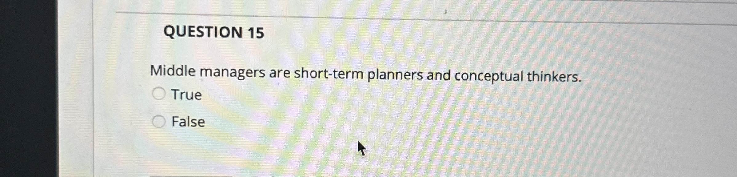  QUESTION 15 Middle managers are short-term planners and conceptual thinkers. True