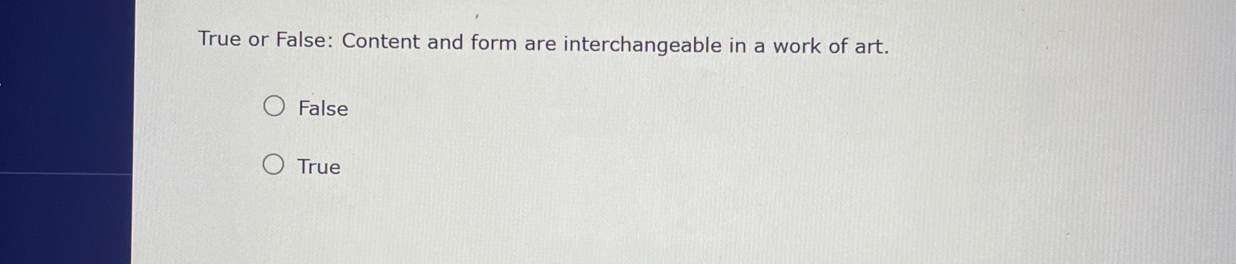  True or False: Content and form are interchangeable in a work