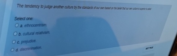  Select one: a. ethnocentiam. b. curtural relation. c. prejudio. d. discrimination.