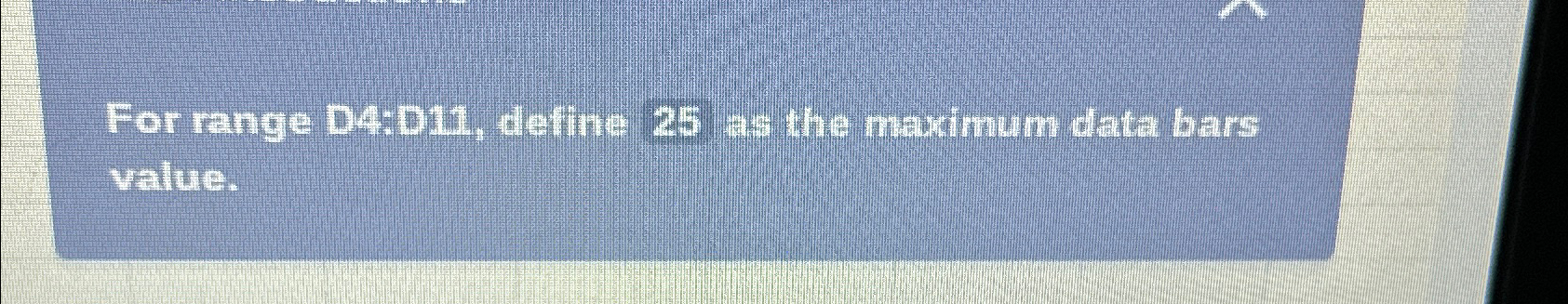  For range D4:D14, define 25 as the maximum data bars value.