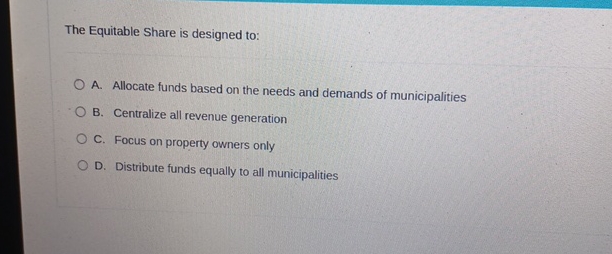  The Equitable Share is designed to: A. Allocate funds based on