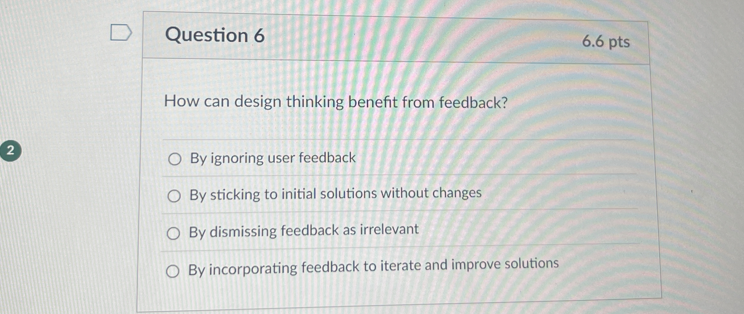  Question 6 How can design thinking benefit from feedback? By ignoring