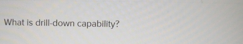  What is drill-down capability? 