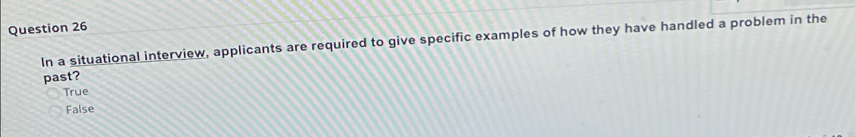  Question 26 In a situational interview, applicants are required to give