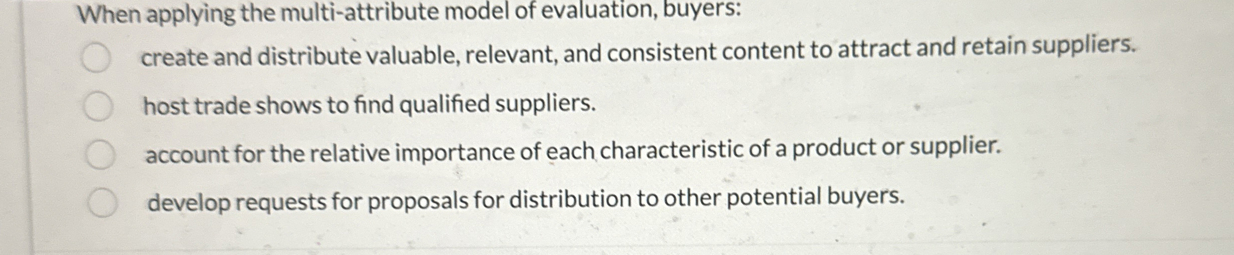  When applying the multi-attribute model of evaluation, buyers: create and distribute