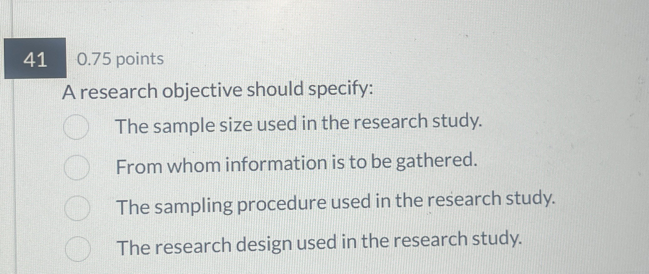  0.75 points A research objective should specify: The sample size used