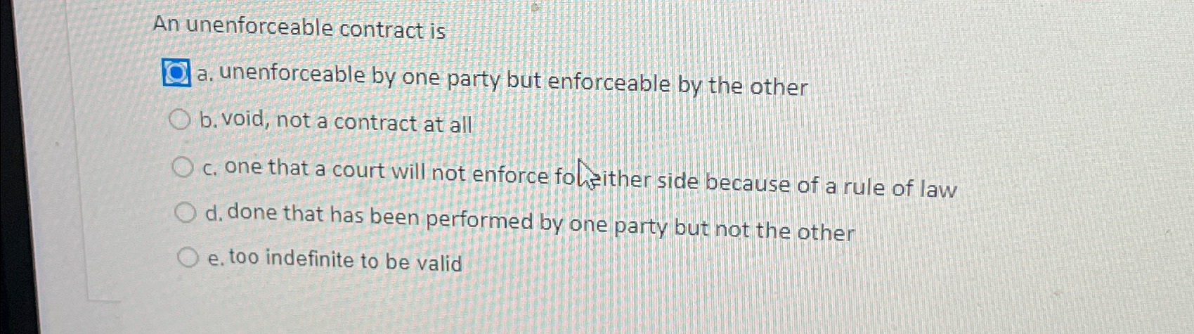 An unenforceable contract is a. unenforceable by one party but enforceable