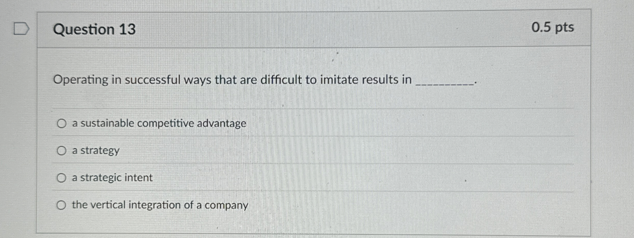  Question 13 Operating in successful ways that are difficult to imitate