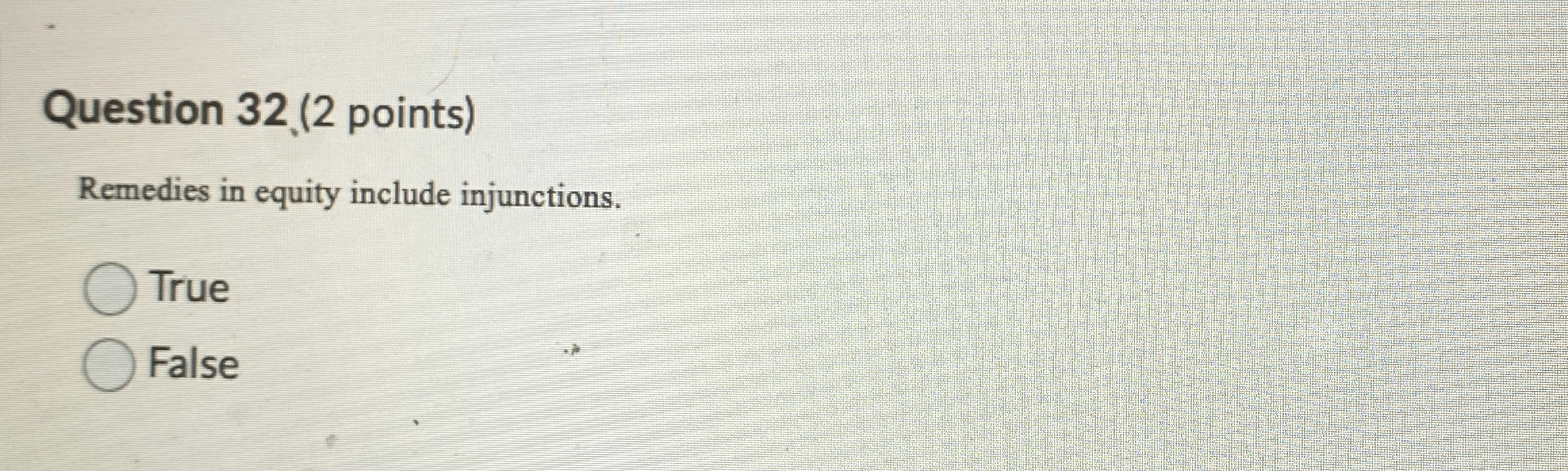  Question 32.(2 points) Remedies in equity include injunctions. True False 
