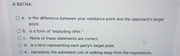  A BATNA: a. is the difference between your resistance point and