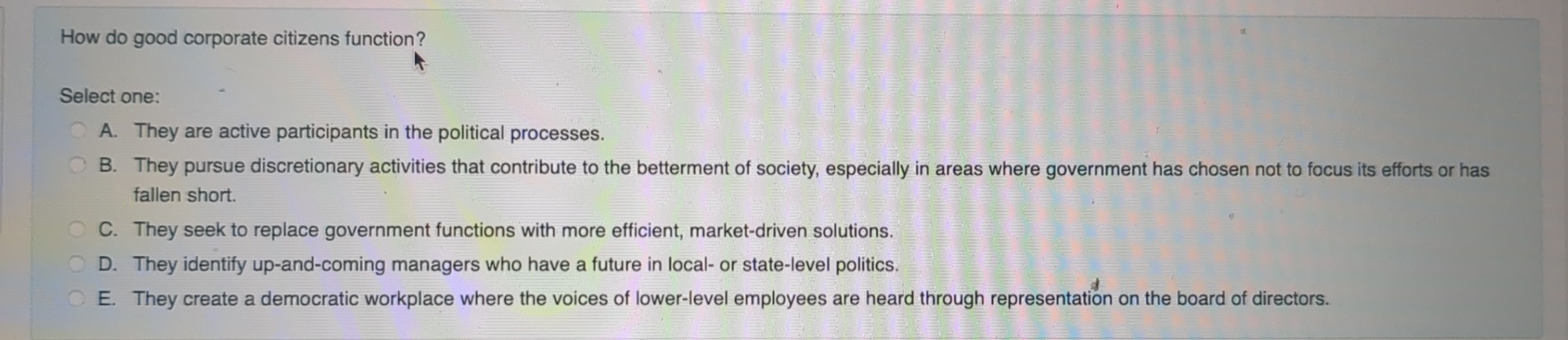  How do good corporate citizens function? Select one: A. They are