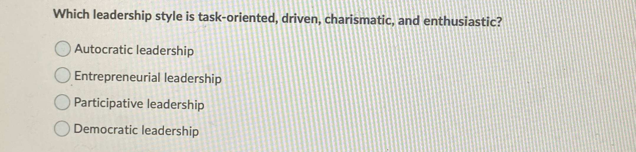  Which leadership style is task-oriented, driven, charismatic, and enthusiastic? Autocratic leadership