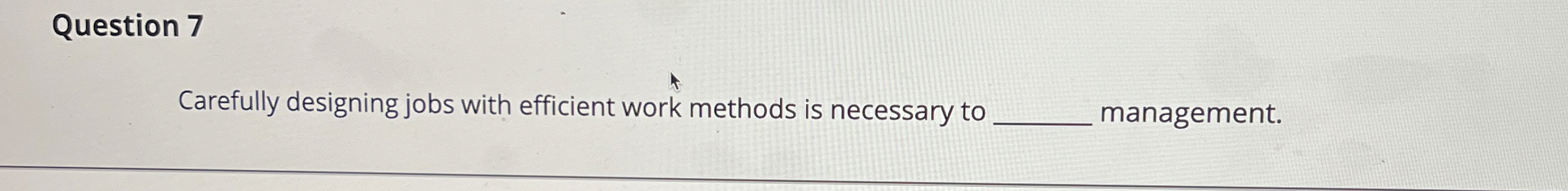  Question 7 Carefully designing jobs with efficient work methods is necessary