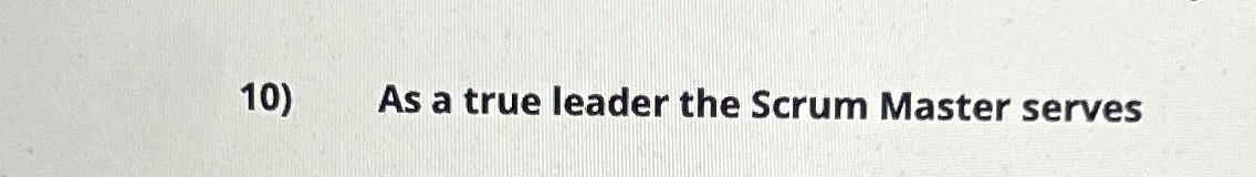  As a true leader the Scrum Master serves 