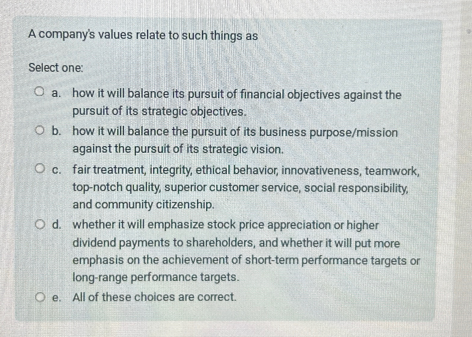  A company's values relate to such things as Select one: a.