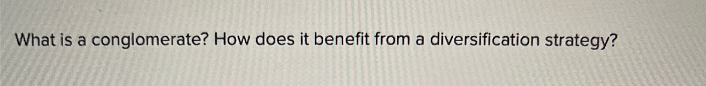  What is a conglomerate? How does it benefit from a diversification