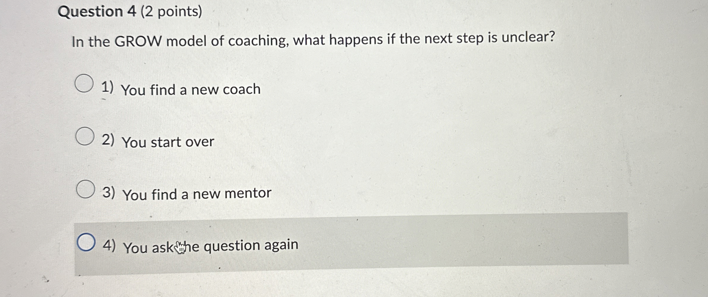  Question 4(2 points) In the GROW model of coaching, what happens