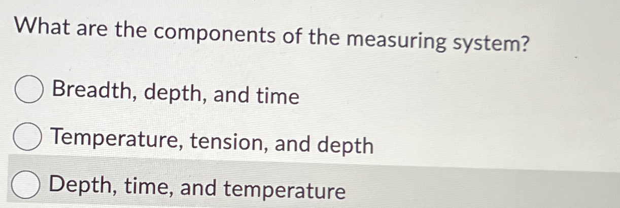  What are the components of the measuring system? Breadth, depth, and