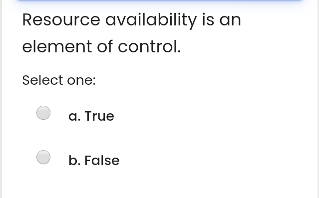  Resource availability is an element of control. Select one: a. True