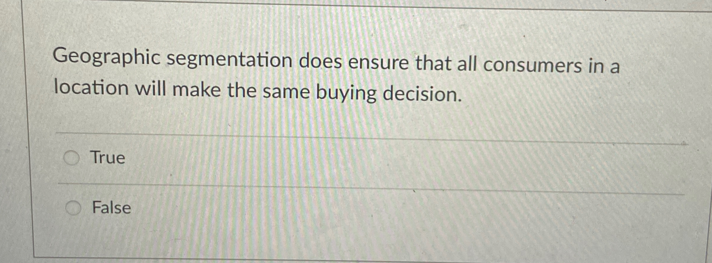  Geographic segmentation does ensure that all consumers in a location will