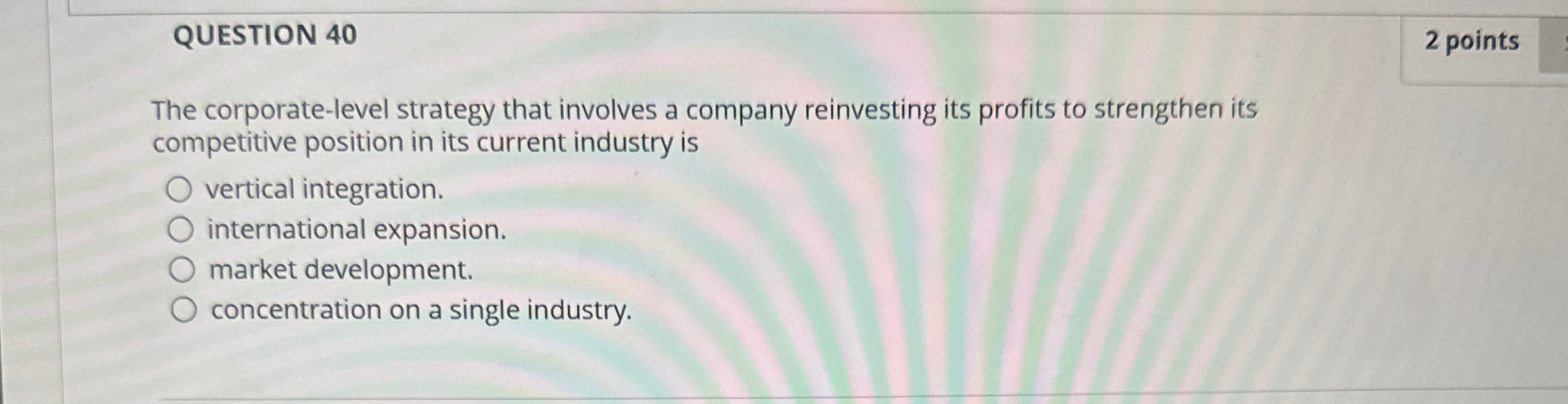  QUESTION 40 2 points The corporate-level strategy that involves a company