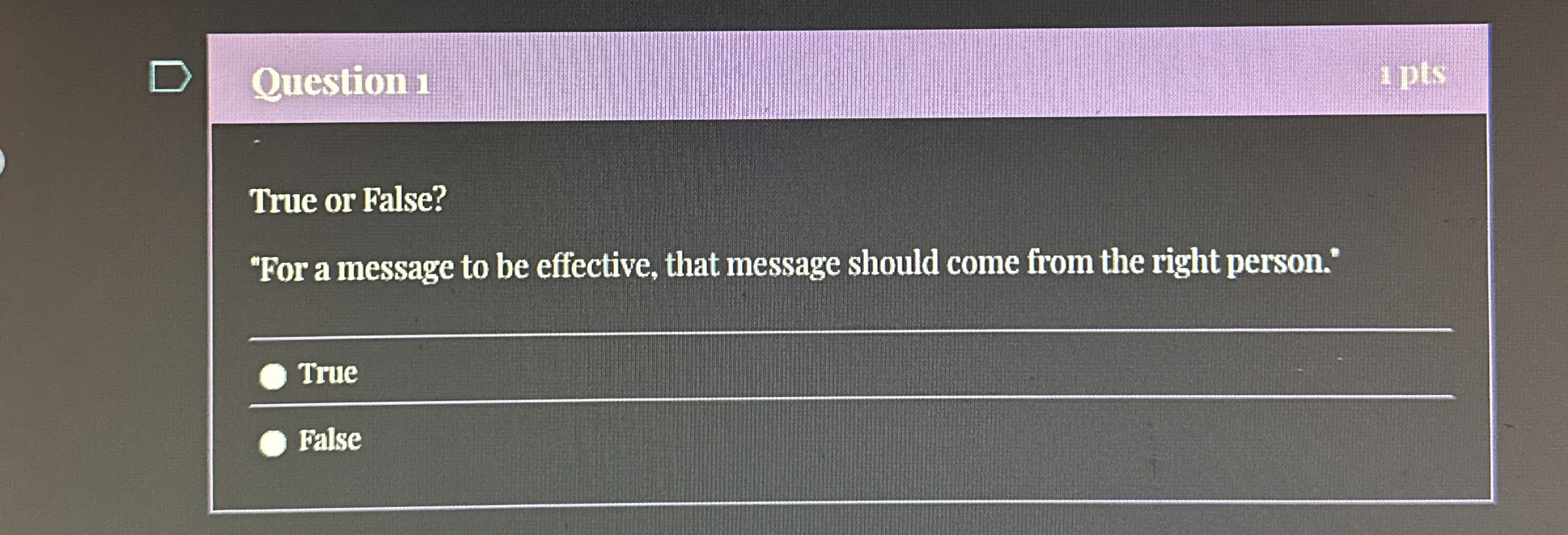  Question 1 True or False? "For a message to be effective,