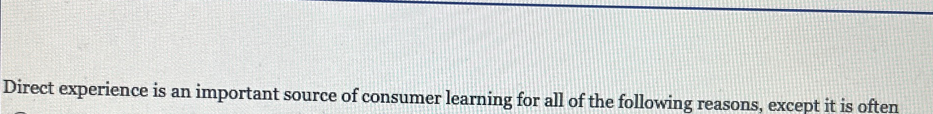  Direct experience is an important source of consumer learning for all