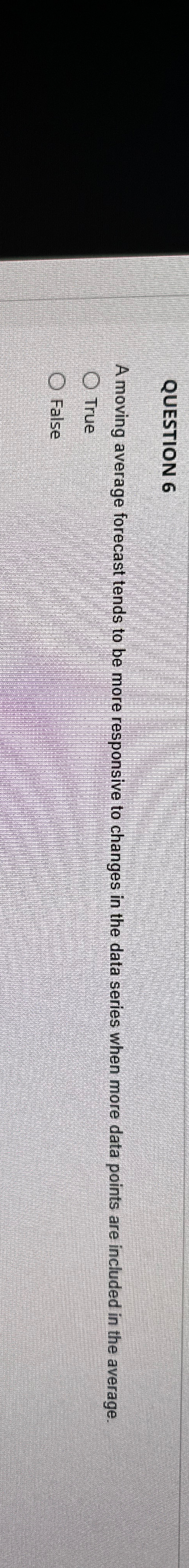  QUESTION 6 A moving average forecast tends to be more responsive