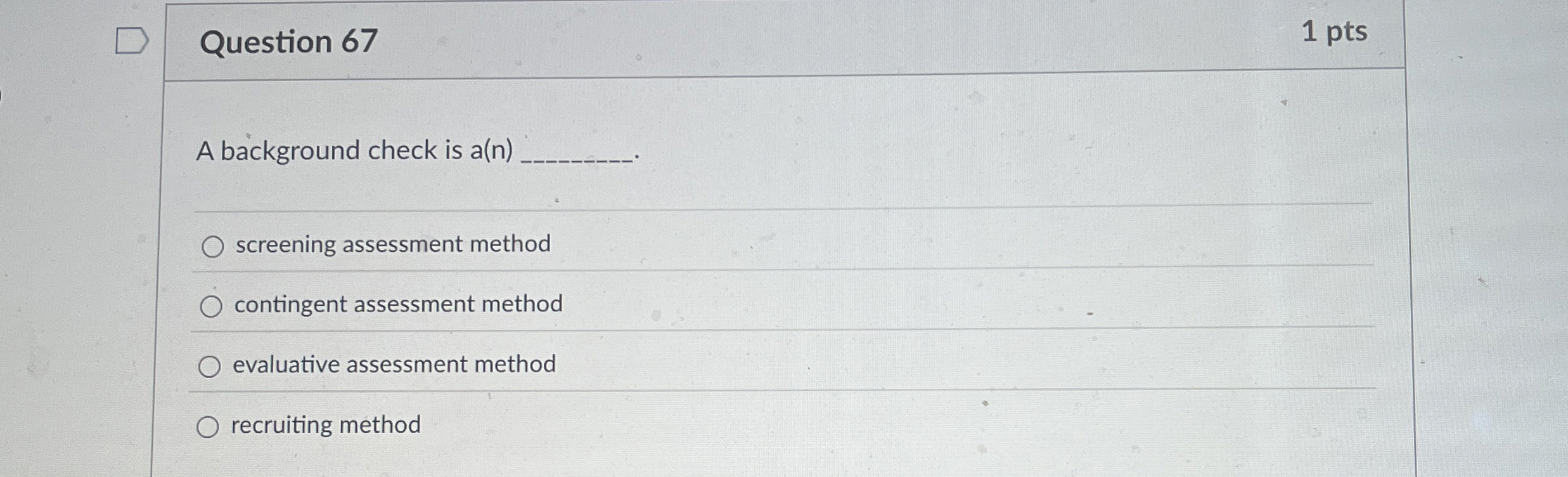 Question 67 A background check is a(n) screening assessment method contingent