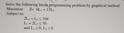  Solve the following linear programming problem by graphical method: Maximize Z=6L1+11L2