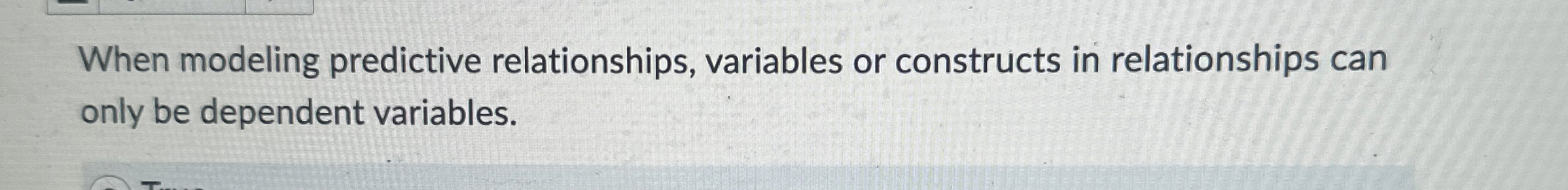  When modeling predictive relationships, variables or constructs in relationships can only