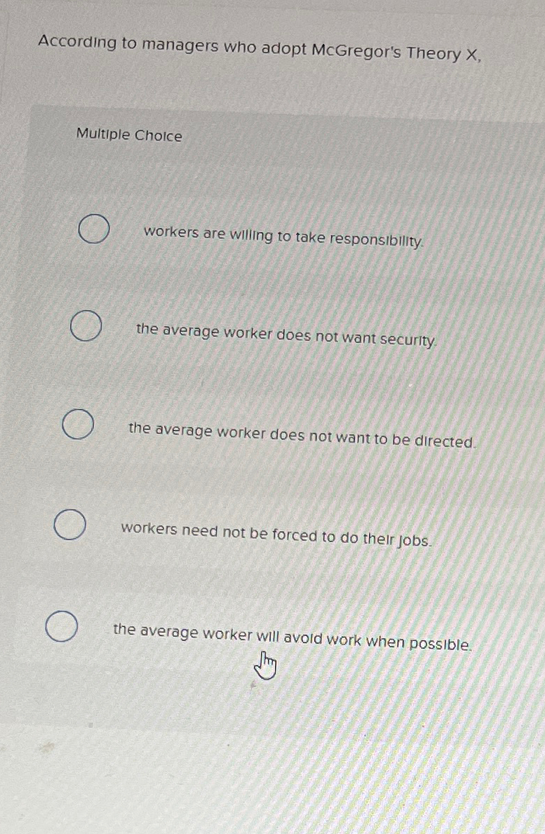  According to managers who adopt McGregor's Theory X, Multiple Choice workers