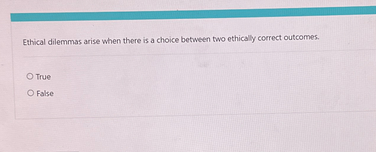  Ethical dilemmas arise when there is a choice between two ethically