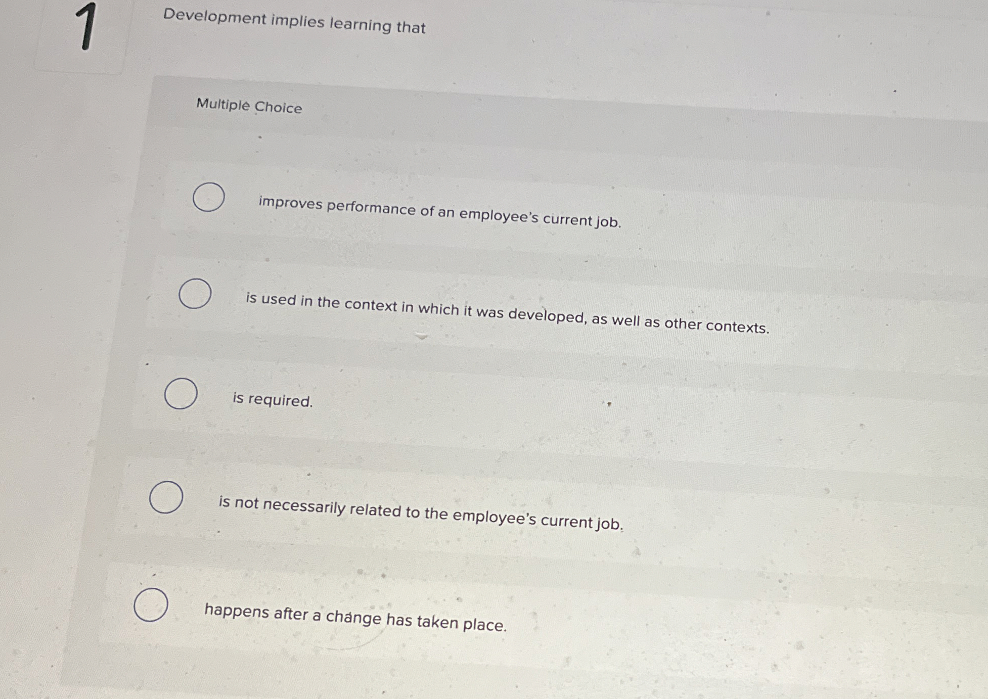  Development implies learning that Multiple Choice improves performance of an employee's