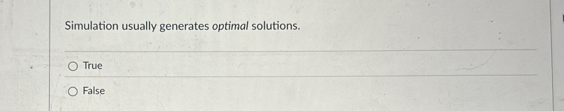  Simulation usually generates optimal solutions. True False 