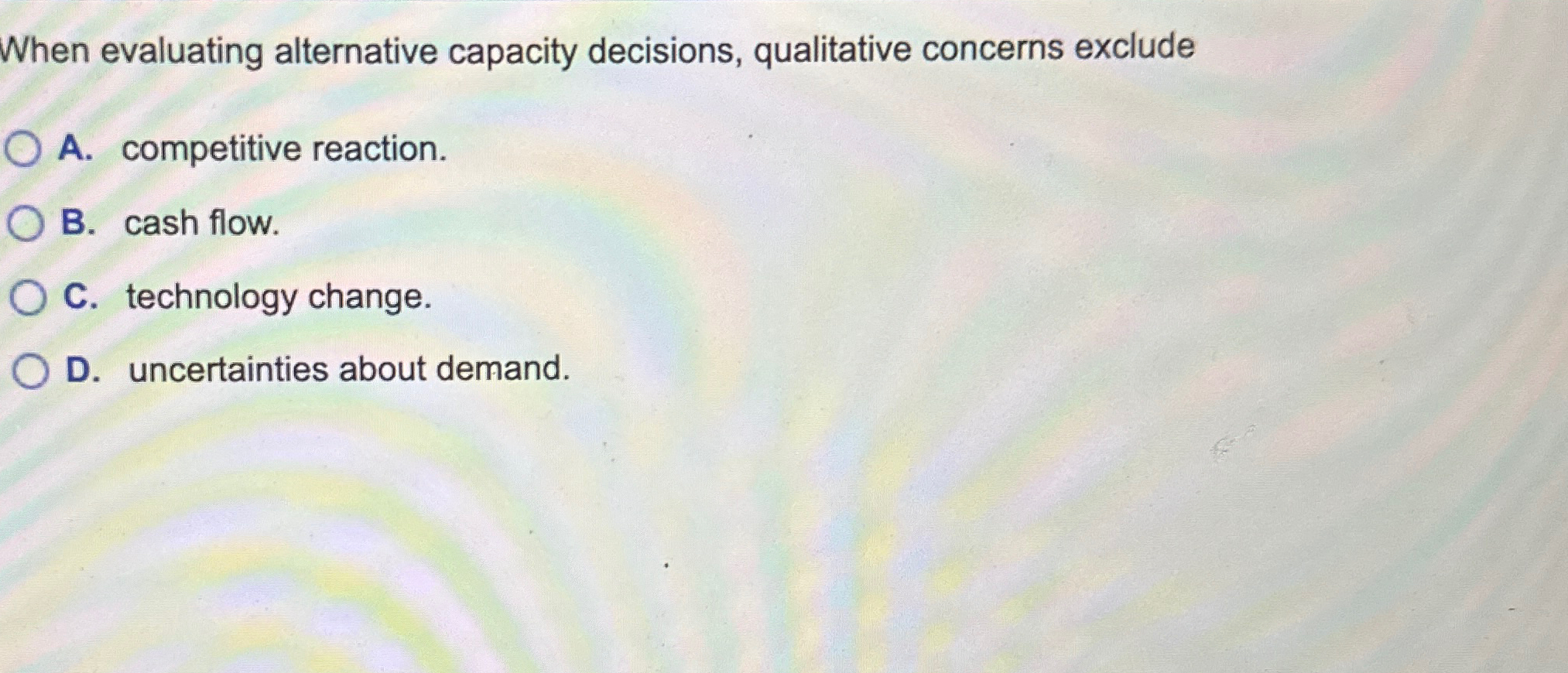  When evaluating alternative capacity decisions, qualitative concerns exclude A. competitive reaction.
