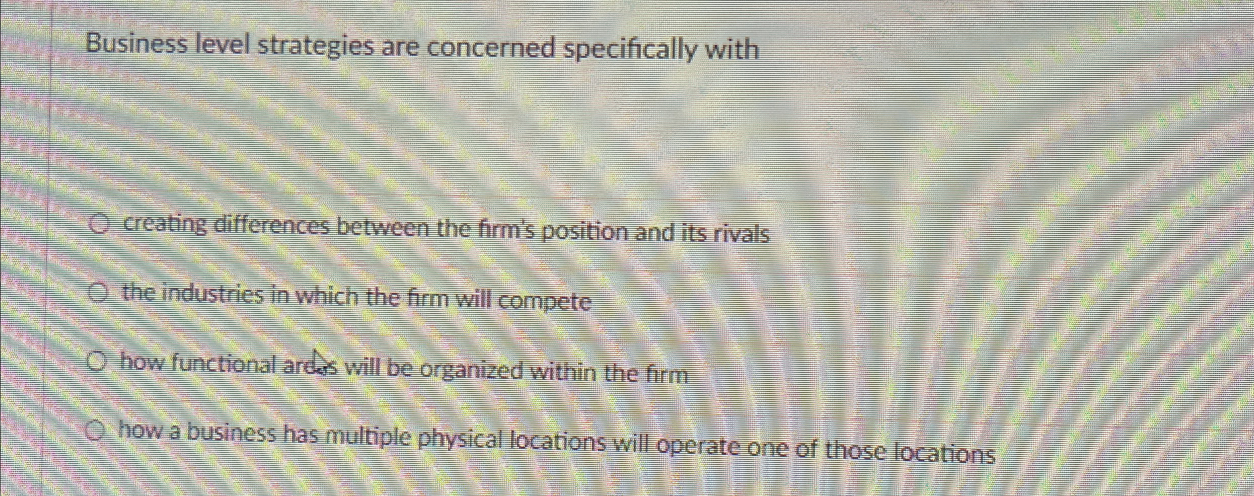  Business level strategies are concerned specifically with creating differences between the