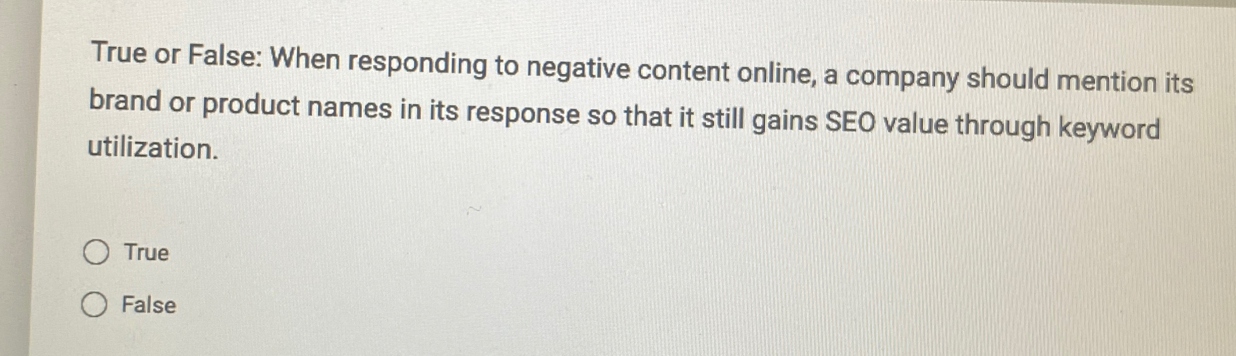  True or False: When responding to negative content online, a company