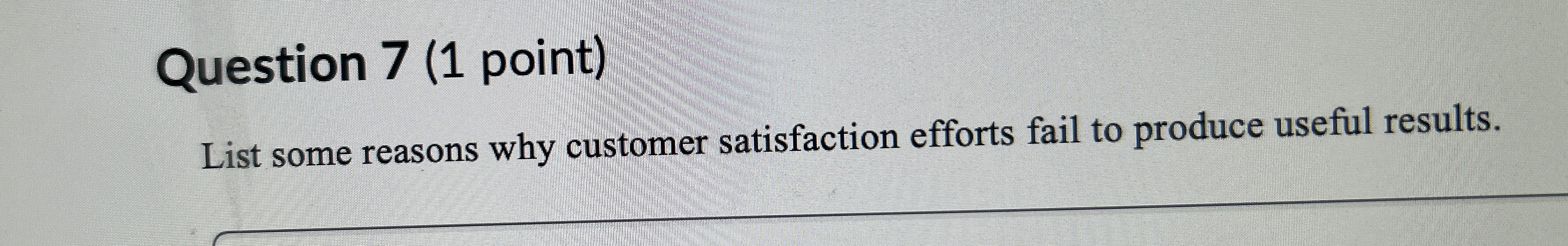  Question 7(1 point) List some reasons why customer satisfaction efforts fail