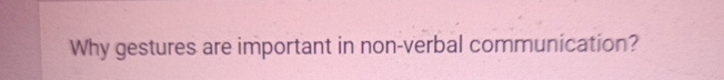  Why gestures are important in non-verbal communication? 