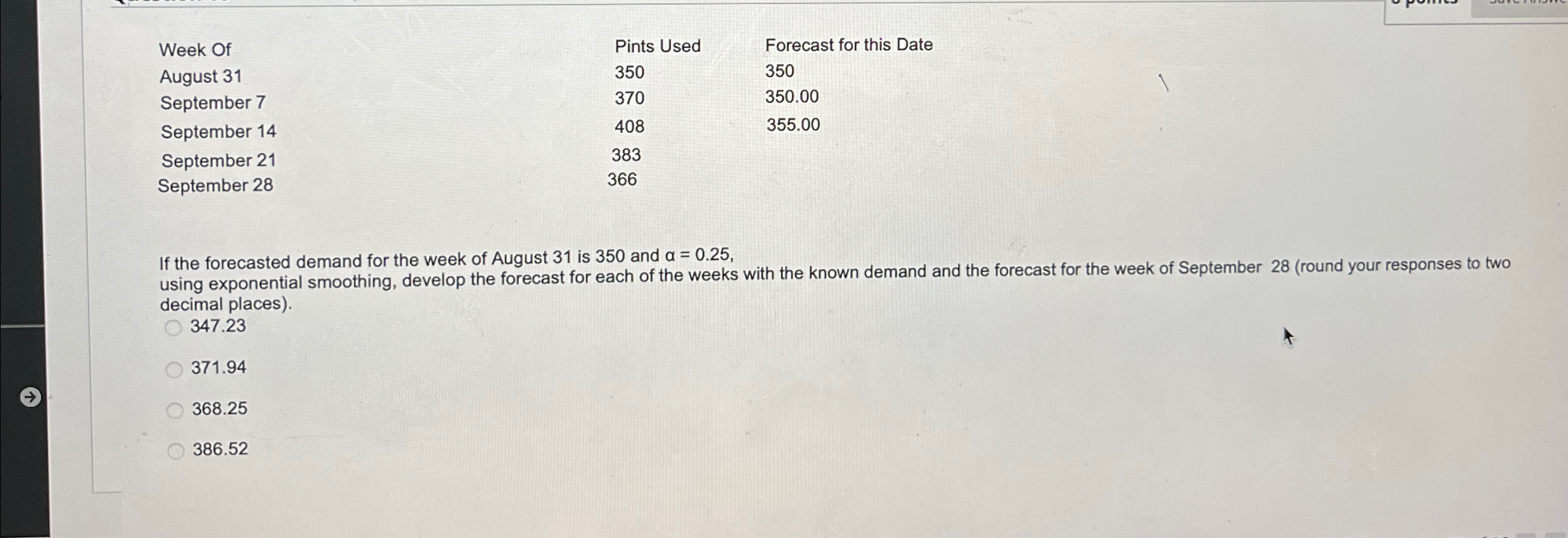  \table[[Week Of,Pints Used,Forecast for this Date],[August 31,350,350],[September 7,370,350.00],[September 14,408,355.00],[September 21,383,],[September 28,366,]]